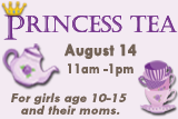 Princess Tea, August 14, 11 am - 1 pm. For girls age 10-15 and their moms.