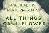 The Healthy Plate Presents: All Things Cauliflower