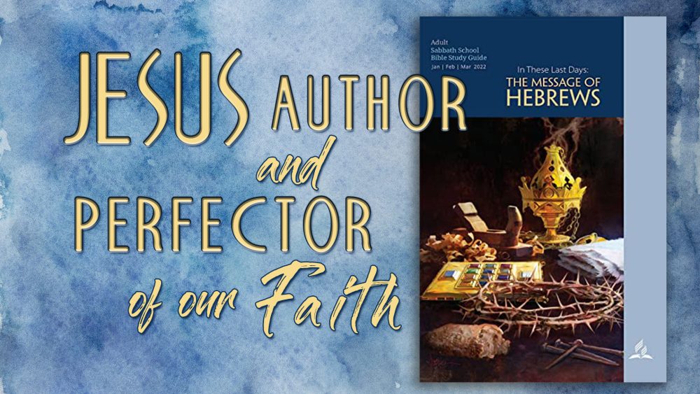 In These Last Days: The Message of Hebrews - “Jesus, Author and Perfecter of Our Faith